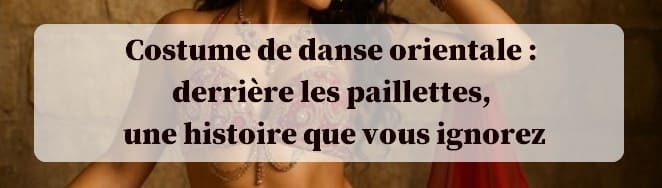 Costume de danse orientale derriere les paillette une veritable histoire