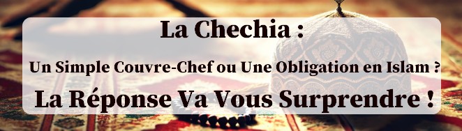 la Chechia est elle obligatoire en Islam